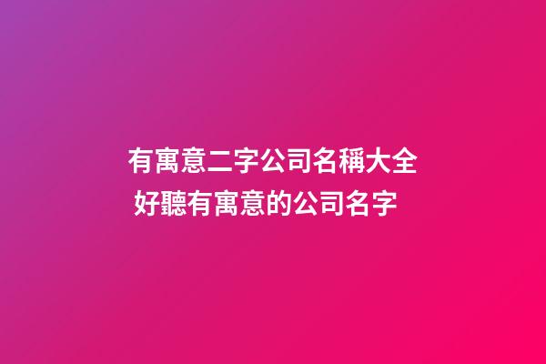 有寓意二字公司名稱大全 好聽有寓意的公司名字-第1張-公司起名-玄機派